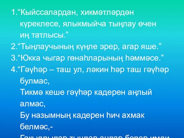 1.“Кыйссалардан, хикмәтләрдән күреклесе, ялыкмыйча тыңлау өчен иң татлысы.” 2.“Тыңлаучының күңле эрер,