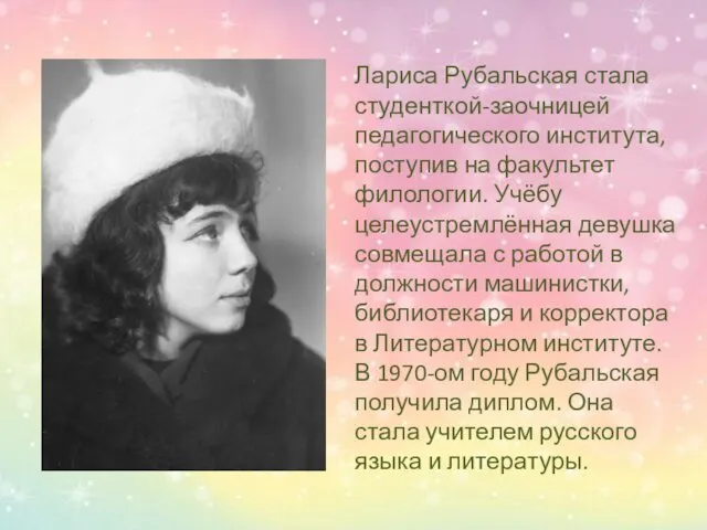 Лариса Рубальская стала студенткой-заочницей педагогического института, поступив на факультет филологии. Учёбу