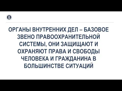 ОРГАНЫ ВНУТРЕННИХ ДЕЛ – БАЗОВОЕ ЗВЕНО ПРАВООХРАНИТЕЛЬНОЙ СИСТЕМЫ, ОНИ ЗАЩИЩАЮТ И