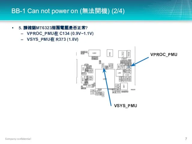 5. 請確認MT6323周圍電壓是否正常? VPROC_PMU在 C134 (0.9V~1.1V) VSYS_PMU在 R373 (1.8V) BB-1 Can not