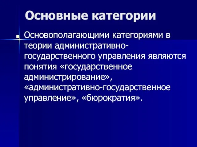 Основные категории Основополагающими категориями в теории административно-государственного управления являются понятия «государственное администрирование», «административно-государственное управление», «бюрократия».