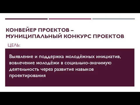 КОНВЕЙЕР ПРОЕКТОВ – МУНИЦИПАЛЬНЫЙ КОНКУРС ПРОЕКТОВ ЦЕЛЬ: Выявление и поддержка молодёжных