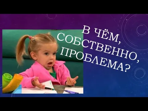 В ЧЁМ, СОБСТВЕННО, ПРОБЛЕМА?