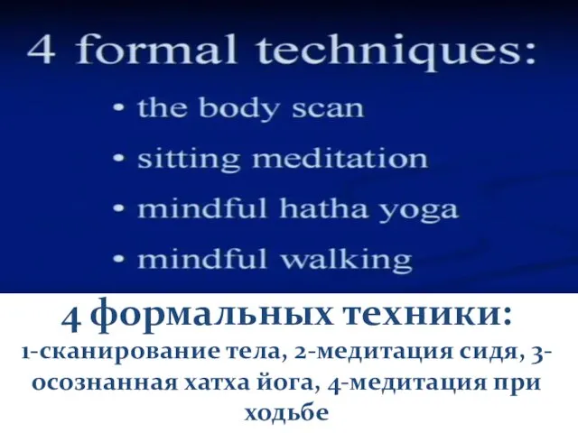 4 формальных техники: 1-сканирование тела, 2-медитация сидя, 3-осознанная хатха йога, 4-медитация при ходьбе