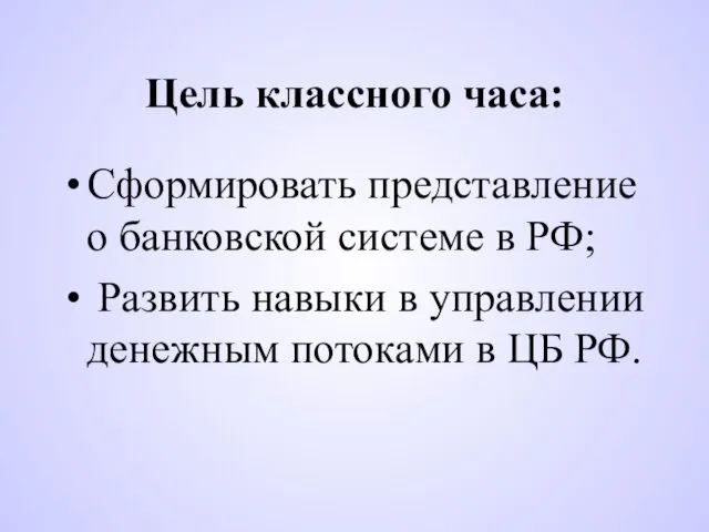 Цель классного часа: Сформировать представление о банковской системе в РФ; Развить