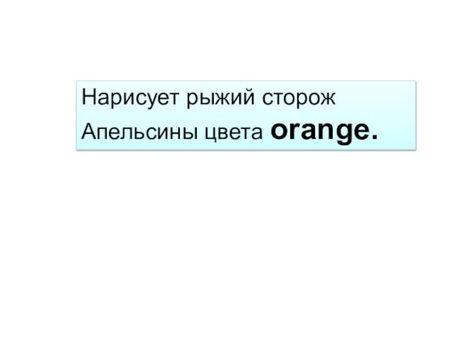 Нарисует рыжий сторож Апельсины цвета orange.