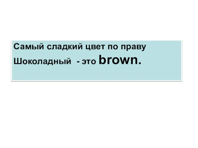 Самый сладкий цвет по праву Шоколадный - это brown.