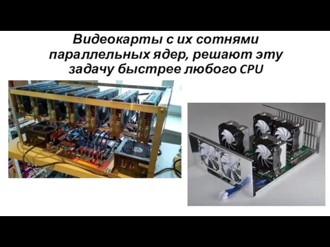 Видеокарты с их сотнями параллельных ядер, решают эту задачу быстрее любого CPU