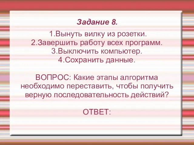 Задание 8. 1.Вынуть вилку из розетки. 2.Завершить работу всех программ. 3.Выключить