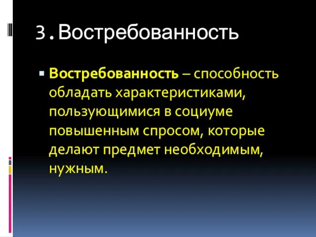 3.Востребованность Востребованность – способность обладать характеристиками, пользующимися в социуме повышенным спросом, которые делают предмет необходимым, нужным.