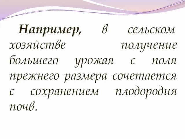 Например, в сельском хозяйстве получение большего урожая с поля прежнего размера сочетается с сохранением плодородия почв.