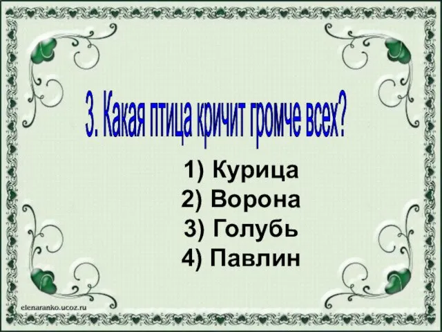 1) Курица 2) Ворона 3) Голубь 4) Павлин 3. Какая птица кричит громче всех?