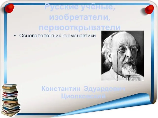 Русские учёные, изобретатели, первооткрыватели Основоположник космонавтики. Константин Эдуардович Циолковский