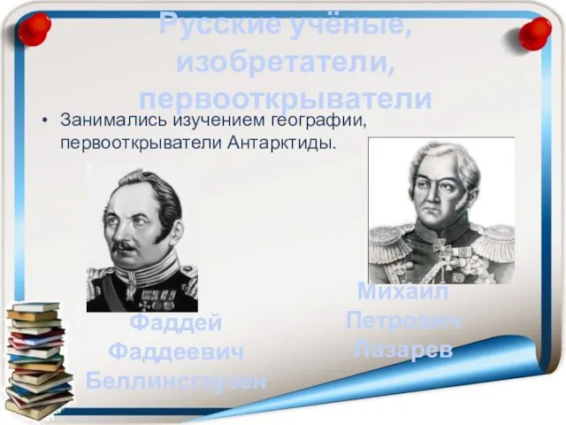 Русские учёные, изобретатели, первооткрыватели Занимались изучением географии, первооткрыватели Антарктиды. Фаддей Фаддеевич Беллинсгаузен Михаил Петрович Лазарев