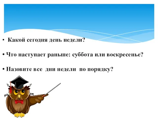 Какой сегодня день недели? Что наступает раньше: суббота или воскресенье? Назовите все дни недели по порядку?