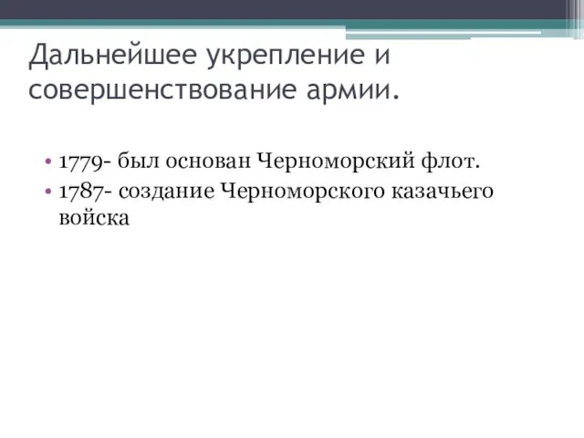 Дальнейшее укрепление и совершенствование армии. 1779- был основан Черноморский флот. 1787- создание Черноморского казачьего войска