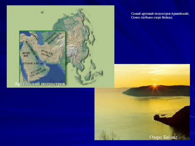Самый крупный полуостров Аравийский; Самое глубокое озеро Байкал; Аравийский полуостров Озеро Байкал