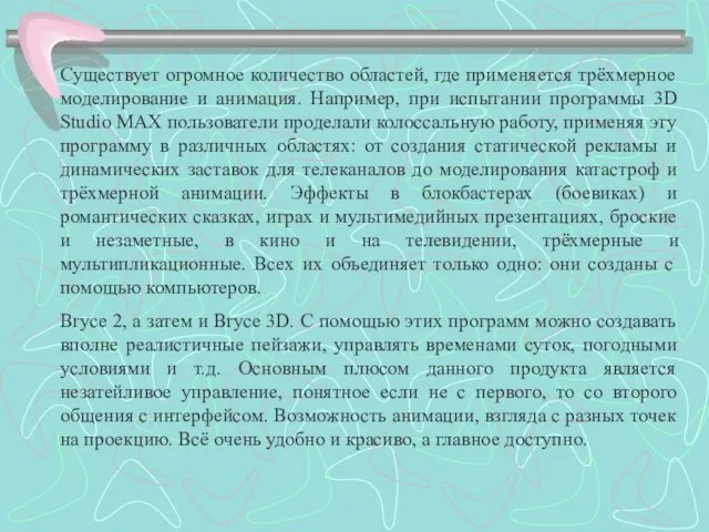 Существует огромное количество областей, где применяется трёхмерное моделирование и анимация. Например,