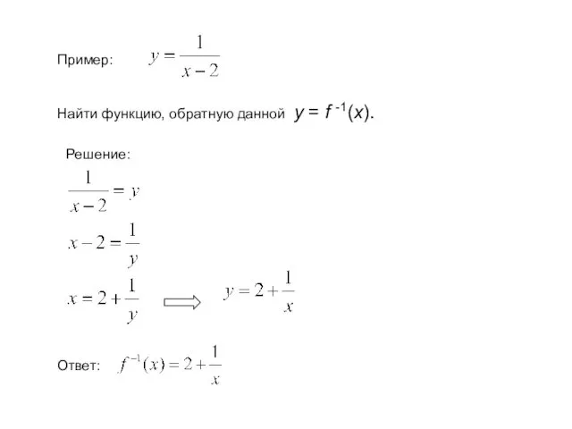 Пример: Найти функцию, обратную данной у = f -1(x). Решение: Ответ: