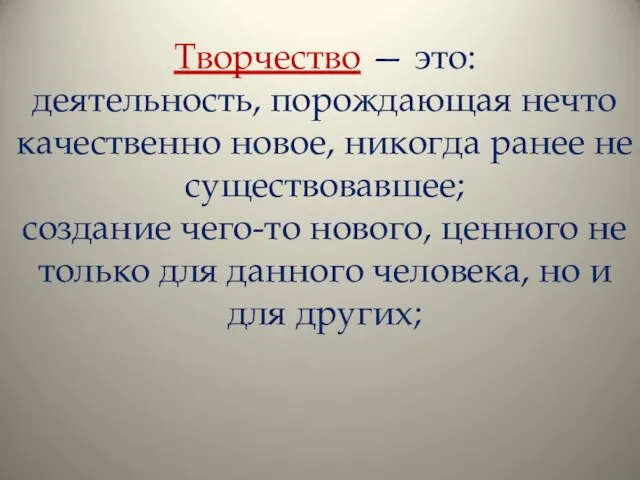 Творчество — это: деятельность, порождающая нечто качественно новое, никогда ранее не