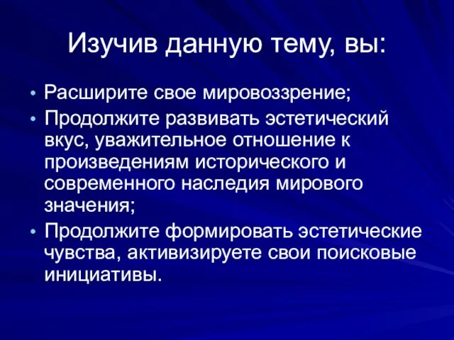 Изучив данную тему, вы: Расширите свое мировоззрение; Продолжите развивать эстетический вкус,