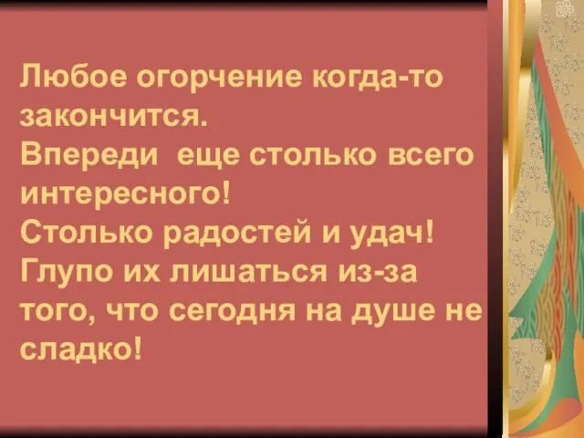 Любое огорчение когда-то закончится. Впереди еще столько всего интересного! Столько радостей