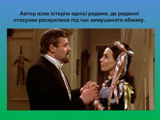 Автор взяв історію однієї родини, де родинні стосунки розкрилися під час вимушеного обману.