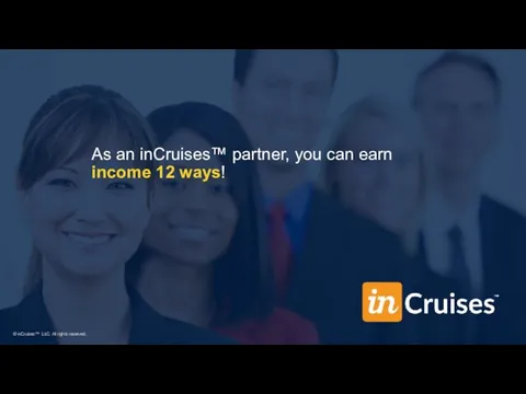 As an inCruises™ partner, you can earn income 12 ways! © inCruises™ LLC. All rights reserved.