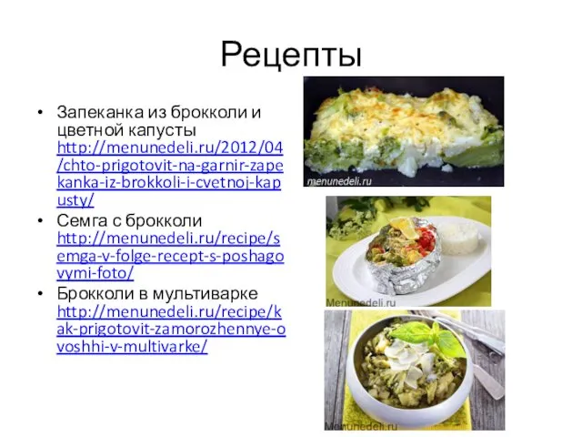 Рецепты Запеканка из брокколи и цветной капусты http://menunedeli.ru/2012/04/chto-prigotovit-na-garnir-zapekanka-iz-brokkoli-i-cvetnoj-kapusty/ Семга с брокколи http://menunedeli.ru/recipe/semga-v-folge-recept-s-poshagovymi-foto/ Брокколи в мультиварке http://menunedeli.ru/recipe/kak-prigotovit-zamorozhennye-ovoshhi-v-multivarke/