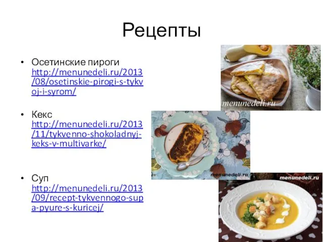 Рецепты Осетинские пироги http://menunedeli.ru/2013/08/osetinskie-pirogi-s-tykvoj-i-syrom/ Кекс http://menunedeli.ru/2013/11/tykvenno-shokoladnyj-keks-v-multivarke/ Суп http://menunedeli.ru/2013/09/recept-tykvennogo-supa-pyure-s-kuricej/