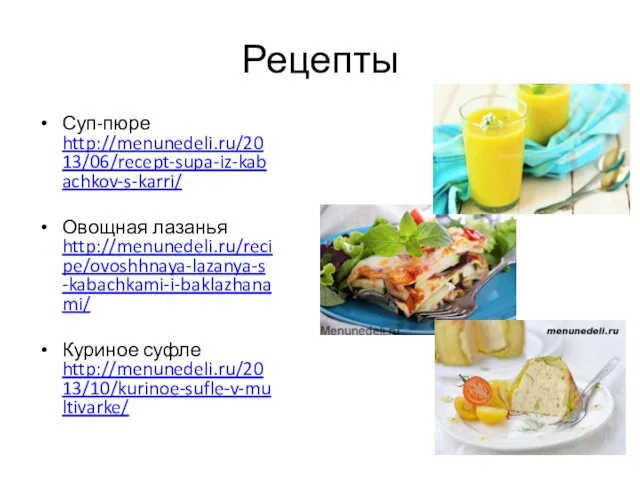 Рецепты Суп-пюре http://menunedeli.ru/2013/06/recept-supa-iz-kabachkov-s-karri/ Овощная лазанья http://menunedeli.ru/recipe/ovoshhnaya-lazanya-s-kabachkami-i-baklazhanami/ Куриное суфле http://menunedeli.ru/2013/10/kurinoe-sufle-v-multivarke/