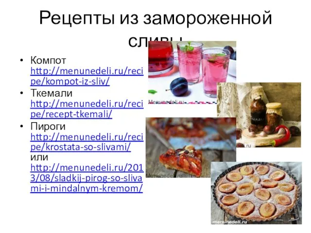 Рецепты из замороженной сливы Компот http://menunedeli.ru/recipe/kompot-iz-sliv/ Ткемали http://menunedeli.ru/recipe/recept-tkemali/ Пироги http://menunedeli.ru/recipe/krostata-so-slivami/ или http://menunedeli.ru/2013/08/sladkij-pirog-so-slivami-i-mindalnym-kremom/