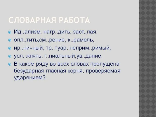 Ид..ализм, нагр..дить, заст..лая, опл..тить,см..рение, к..рамель, ир..ничный, тр..туар, неприм..римый, усл..жнять, г..ниальный,ув..дание. В