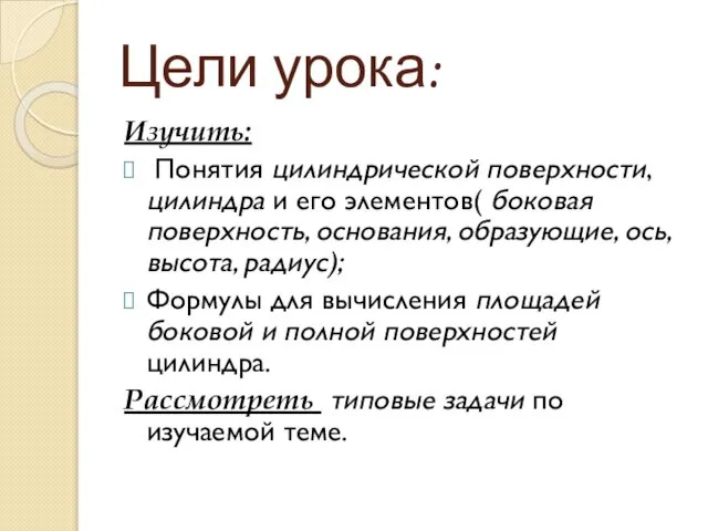 Цели урока: Изучить: Понятия цилиндрической поверхности, цилиндра и его элементов( боковая