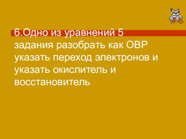 6.Одно из уравнений 5 задания разобрать как ОВР указать переход электронов и указать окислитель и восстановитель