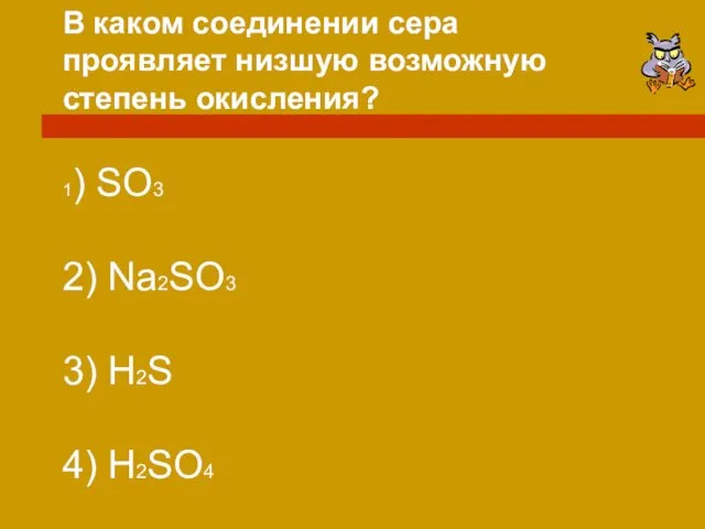 В каком соединении сера проявляет низшую возможную степень окисления? 1) SO3