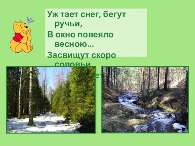 Уж тает снег, бегут ручьи, В окно повеяло весною... Засвищут скоро соловьи, И лес оденется листвою!