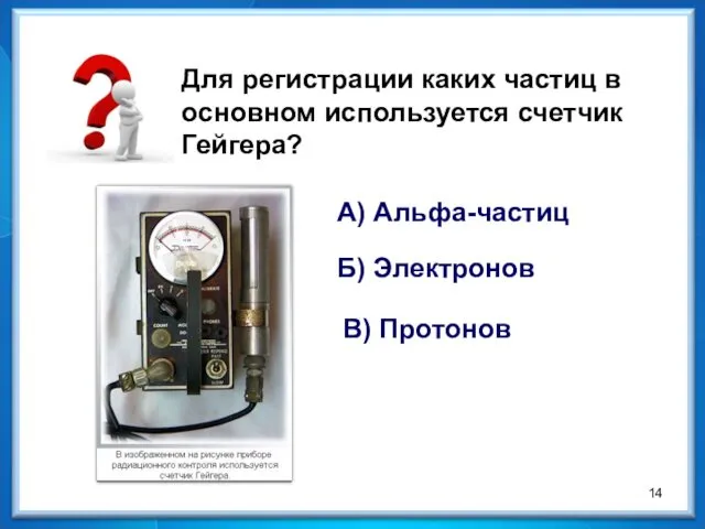 Для регистрации каких частиц в основном используется счетчик Гейгера? А) Альфа-частиц Б) Электронов В) Протонов