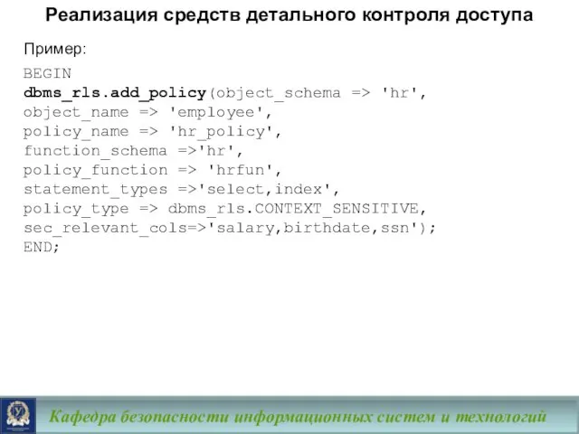 Кафедра безопасности информационных систем и технологий Пример: BEGIN dbms_rls.add_policy(object_schema => 'hr',