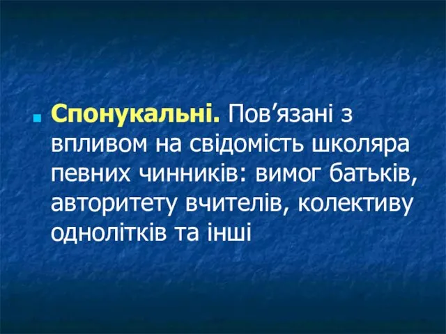 Спонукальні. Пов’язані з впливом на свідомість школяра певних чинників: вимог батьків,