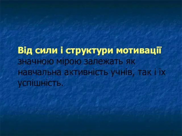 Від сили і структури мотивації значною мірою залежать як навчальна активність учнів, так і їх успішність.