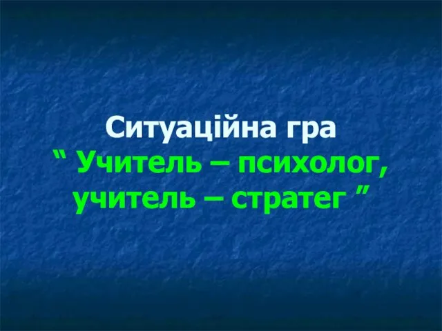 Ситуаційна гра “ Учитель – психолог, учитель – стратег ”