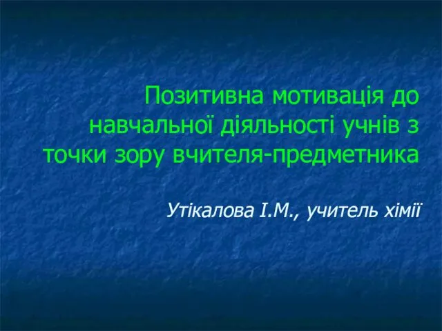 Позитивна мотивація до навчальної діяльності учнів з точки зору вчителя-предметника Утікалова І.М., учитель хімії