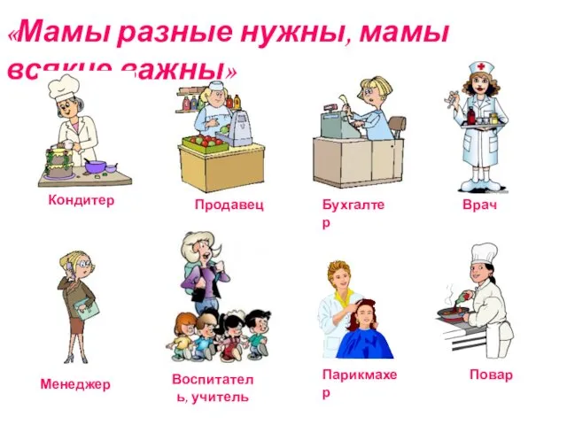 «Мамы разные нужны, мамы всякие важны» Кондитер Продавец Бухгалтер Врач Менеджер Воспитатель, учитель Парикмахер Повар