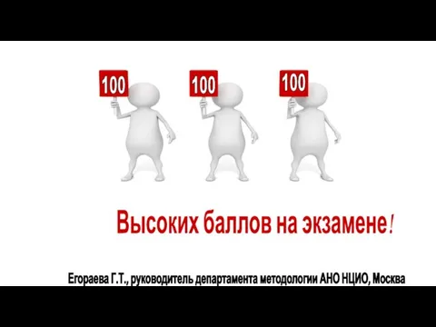 100 100 100 Высоких баллов на экзамене! Егораева Г.Т., руководитель департамента методологии АНО НЦИО, Москва