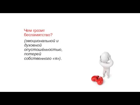 Чем грозит беспамятство? (эмоциональной и духовной опустошённостью, потерей собственного «я»).