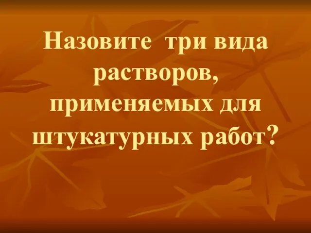 Назовите три вида растворов, применяемых для штукатурных работ?