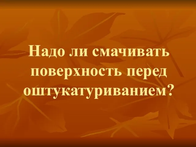 Надо ли смачивать поверхность перед оштукатуриванием?