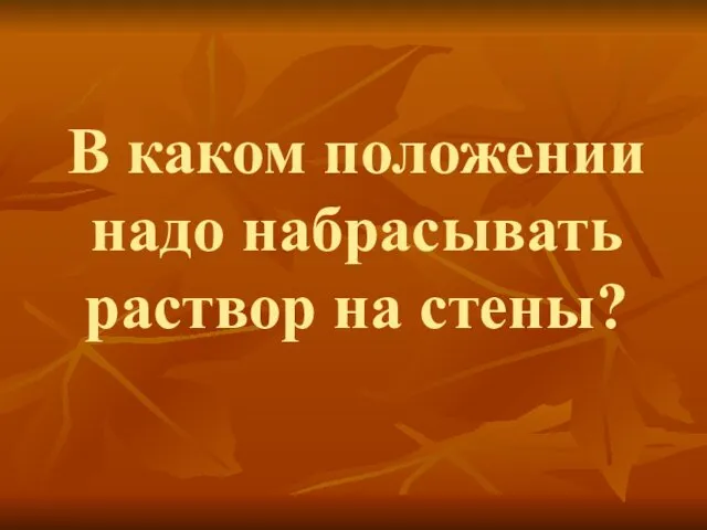 В каком положении надо набрасывать раствор на стены?