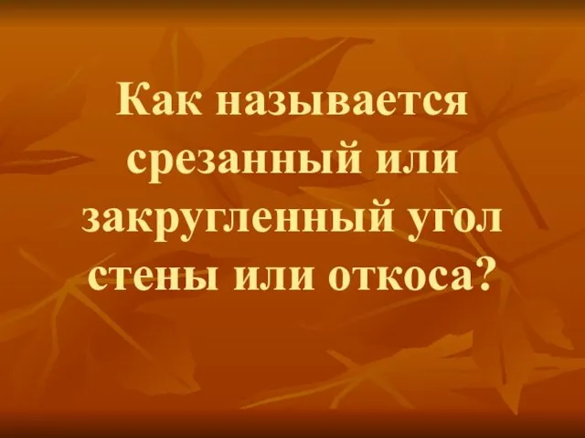 Как называется срезанный или закругленный угол стены или откоса?